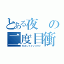 とある夜の二度目衝動（セカンドインパクト）