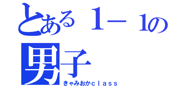 とある１－１の男子（きゃみおかｃｌａｓｓ）