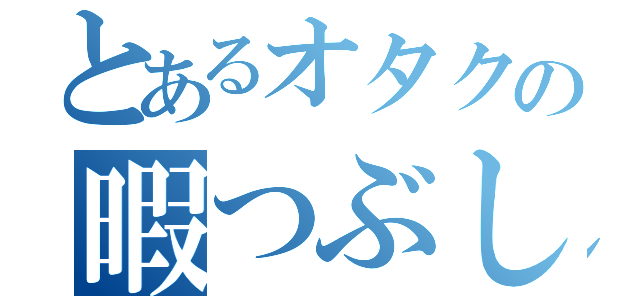 とあるオタクの暇つぶし（）