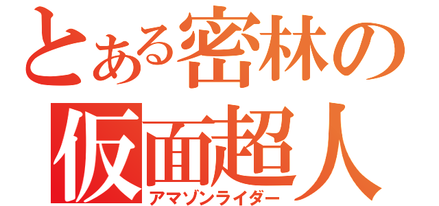 とある密林の仮面超人（アマゾンライダー）