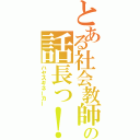 とある社会教師の話長っ！（ハヤスギネーカー）