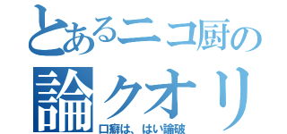 とあるニコ厨の論クオリティ（口癖は、はい論破）