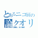 とあるニコ厨の論クオリティ（口癖は、はい論破）