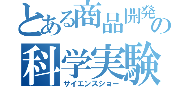 とある商品開発部の科学実験（サイエンスショー）