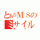 とあるＭＳのミサイル（実力）