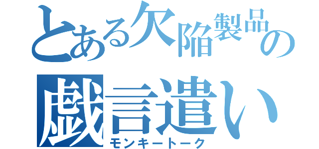 とある欠陥製品の戯言遣い（モンキートーク）