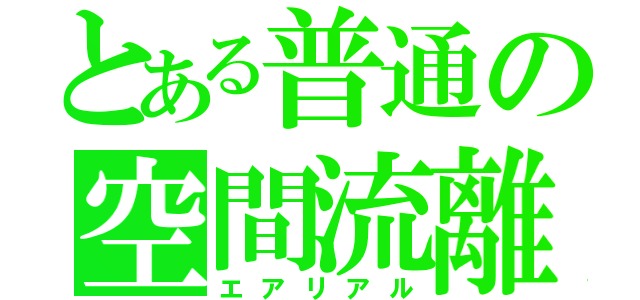 とある普通の空間流離（エアリアル）