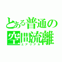 とある普通の空間流離（エアリアル）