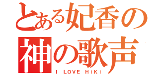 とある妃香の神の歌声（Ｉ ＬＯＶＥ ＨｉＫｉ）