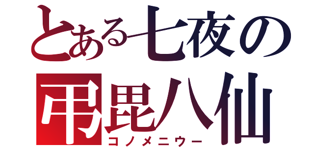 とある七夜の弔毘八仙（コノメニウー）