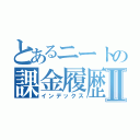 とあるニートの課金履歴Ⅱ（インデックス）