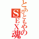 とあるともやのＳＥＸ魂（）