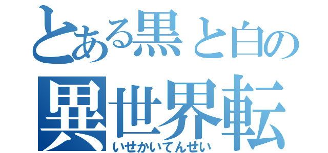 とある黒と白の異世界転生（いせかいてんせい）