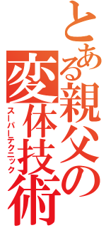 とある親父の変体技術（スーパーテクニック）