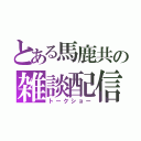 とある馬鹿共の雑談配信（トークショー）