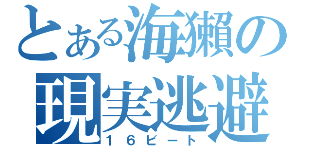 とある海獺の現実逃避（１６ビート）