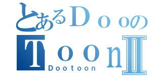 とあるＤｏｏのＴｏｏｎⅡ（Ｄｏｏｔｏｏｎ）