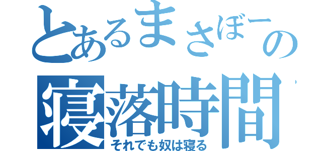 とあるまさぼーの寝落時間（それでも奴は寝る）