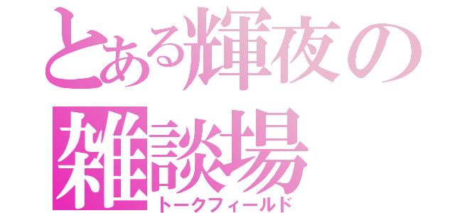 とある輝夜の雑談場（トークフィールド）