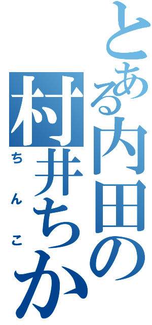 とある内田の村井ちか（ちんこ）