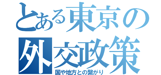 とある東京の外交政策（国や地方との繋がり）