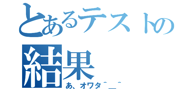 とあるテストの結果（あ、オワタ＾＿＾）