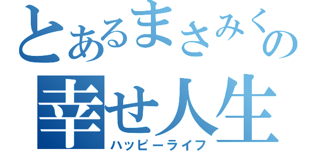 とあるまさみくの幸せ人生（ハッピーライフ）