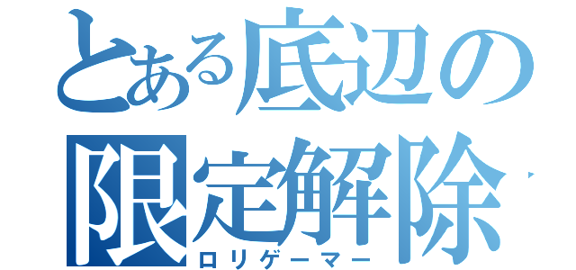 とある底辺の限定解除（ロリゲーマー）