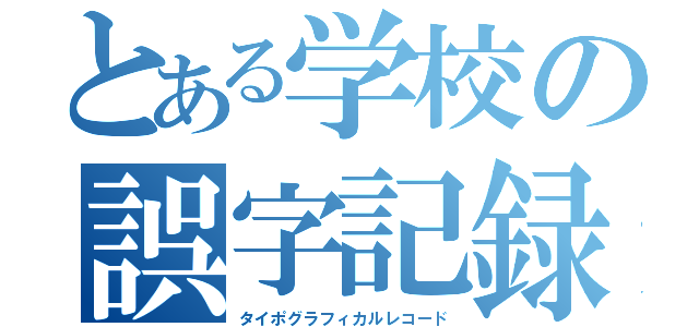 とある学校の誤字記録（タイポグラフィカルレコード）