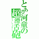 とある河童の超滑舌砲（リェーリュガン）