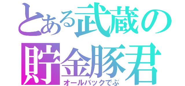 とある武蔵の貯金豚君（オールバックでぶ）