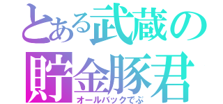 とある武蔵の貯金豚君（オールバックでぶ）