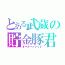 とある武蔵の貯金豚君（オールバックでぶ）