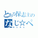 とある保志主のなじ☆ぺろ（なじみん）