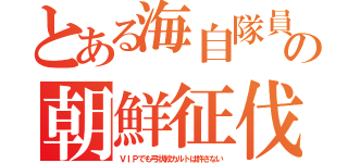 とある海自隊員の朝鮮征伐（ＶＩＰでも弓状紋カルトは許さない）