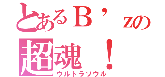 とあるＢ\'ｚの超魂！（ウルトラソウル）