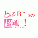 とあるＢ\'ｚの超魂！（ウルトラソウル）