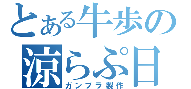 とある牛歩の涼らぷ日記（ガンプラ製作）