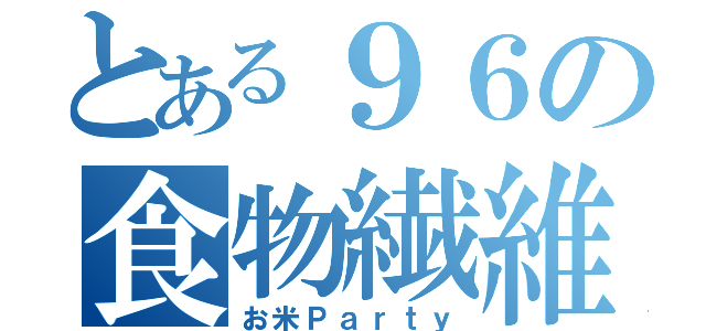 とある９６の食物繊維（お米Ｐａｒｔｙ）