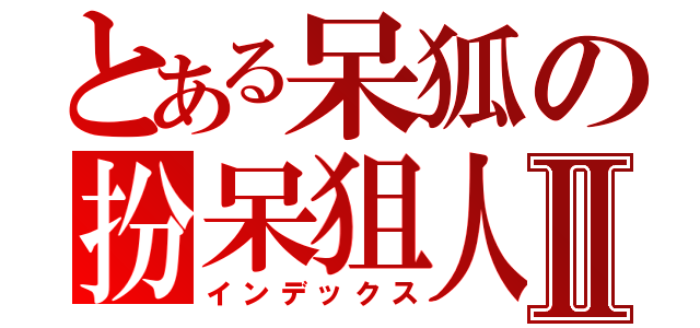 とある呆狐の扮呆狙人中Ⅱ（インデックス）