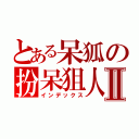 とある呆狐の扮呆狙人中Ⅱ（インデックス）