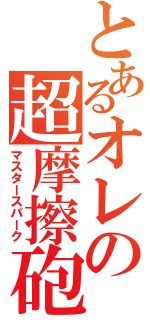 とあるオレの超摩擦砲（マスタースパーク）