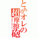 とあるオレの超摩擦砲（マスタースパーク）