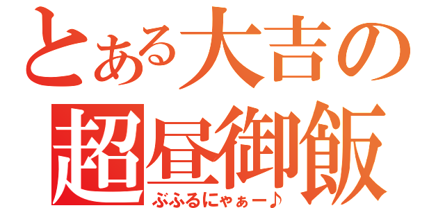 とある大吉の超昼御飯（ぶふるにゃぁー♪）