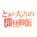 とある大吉の超昼御飯（ぶふるにゃぁー♪）