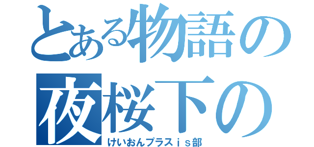 とある物語の夜桜下の（けいおんプラスｉｓ部）