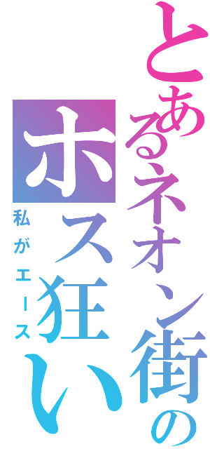 とあるネオン街のホス狂い（私がエース）