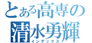 とある高専の清水勇輝（インデックス）