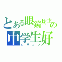 とある眼鏡坊主の中学生好き（ロリコン）