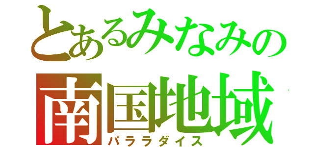 とあるみなみの南国地域（パララダイス）